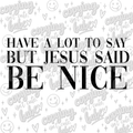 Have a lot to say, but Jesus said be nice. PNG.